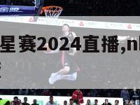 nba全明星赛2024直播,nba全明星赛完整版