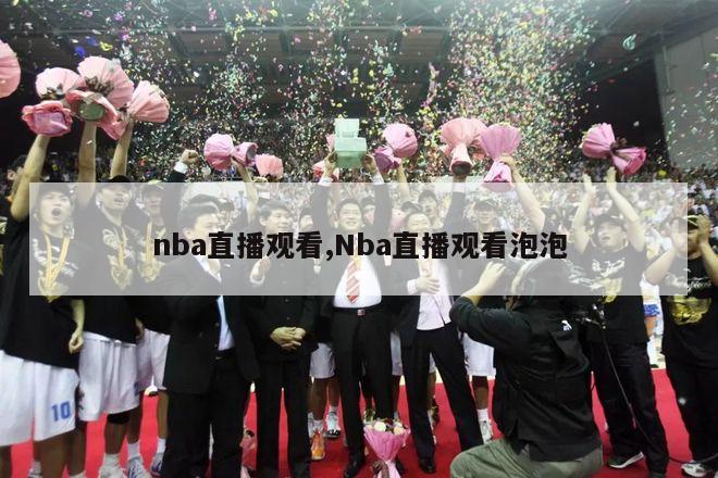 nba直播观看,Nba直播观看泡泡