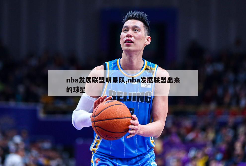 nba发展联盟明星队,nba发展联盟出来的球星