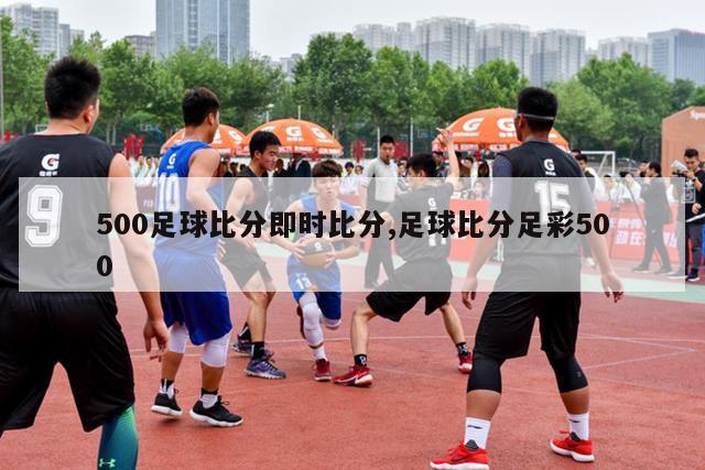 500足球比分即时比分,足球比分足彩500