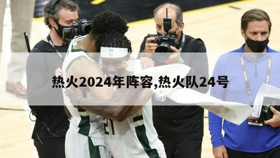 热火2024年阵容,热火队24号