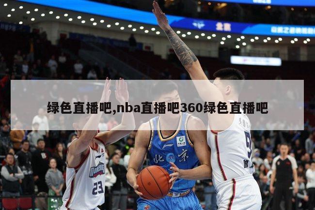 绿色直播吧,nba直播吧360绿色直播吧