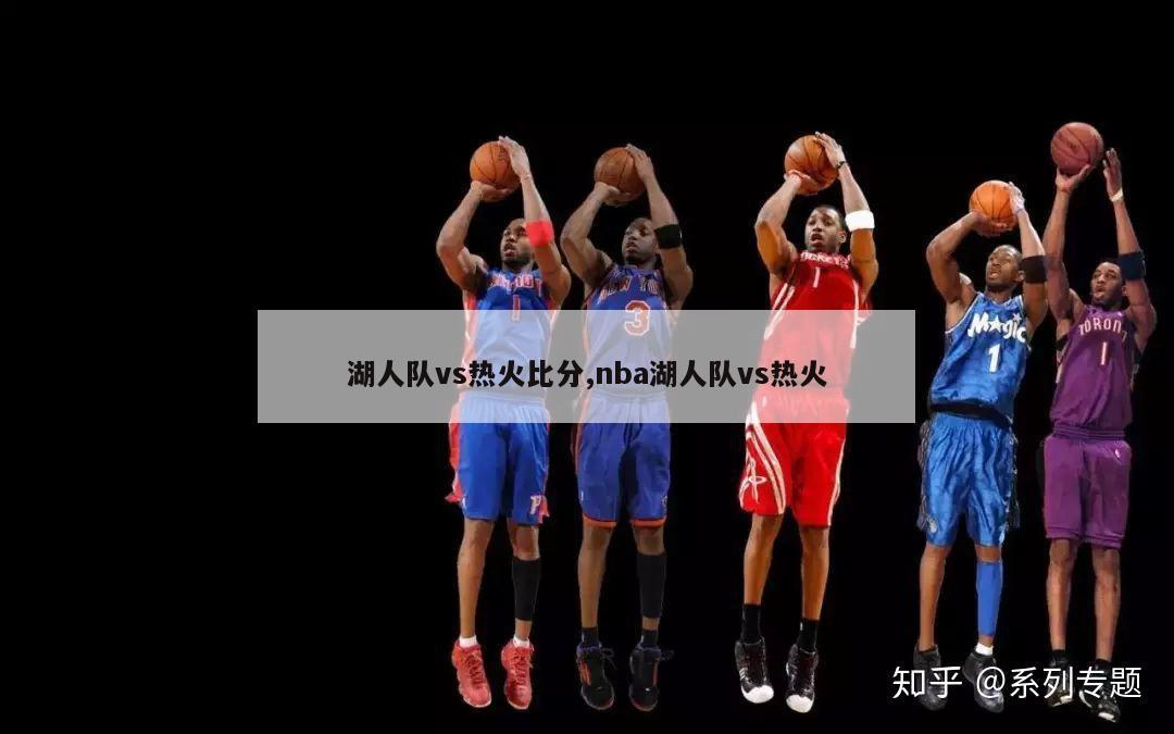 湖人队vs热火比分,nba湖人队vs热火