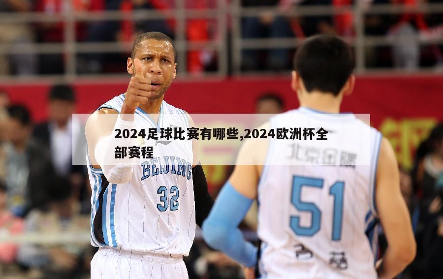 2024足球比赛有哪些,2024欧洲杯全部赛程