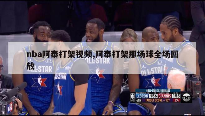 nba阿泰打架视频,阿泰打架那场球全场回放