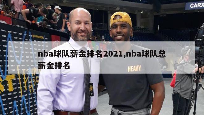 nba球队薪金排名2021,nba球队总薪金排名