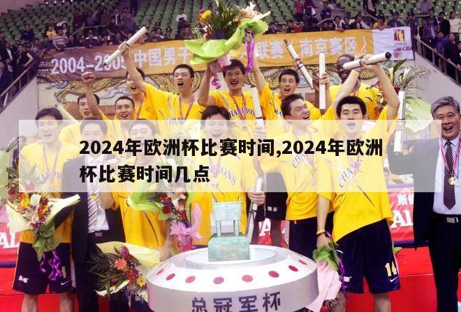 2024年欧洲杯比赛时间,2024年欧洲杯比赛时间几点