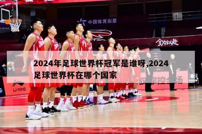 2024年足球世界杯冠军是谁呀,2024足球世界杯在哪个国家