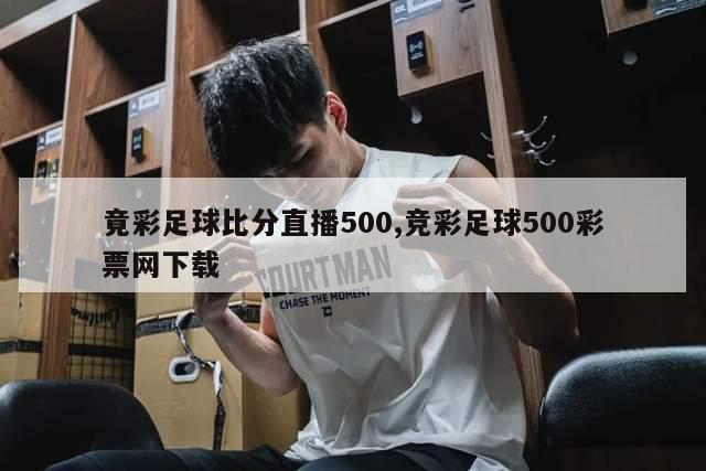 竟彩足球比分直播500,竞彩足球500彩票网下载