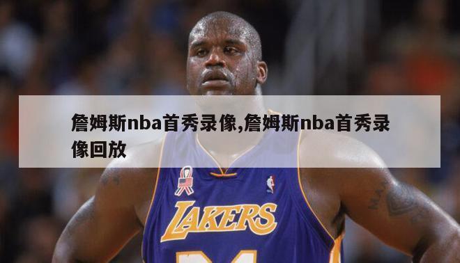 詹姆斯nba首秀录像,詹姆斯nba首秀录像回放