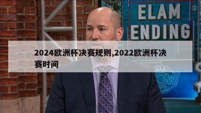 2024欧洲杯决赛规则,2022欧洲杯决赛时间