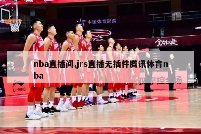 nba直播间,jrs直播无插件腾讯体育nba