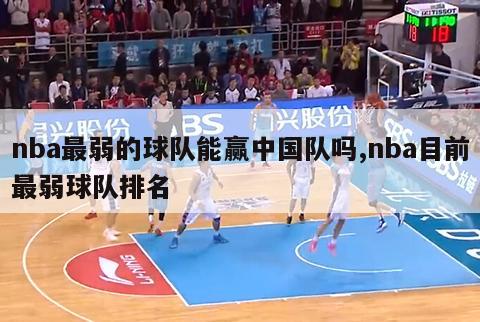nba最弱的球队能赢中国队吗,nba目前最弱球队排名