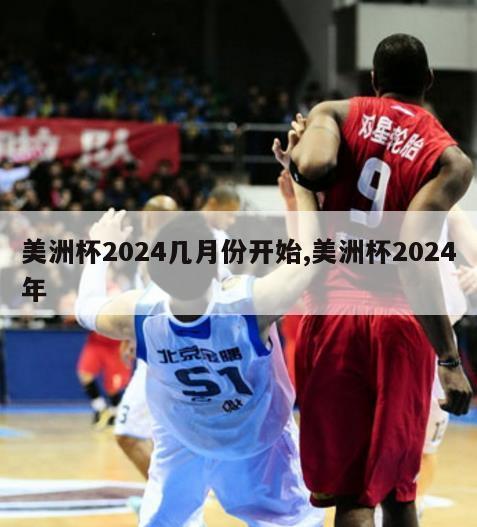 美洲杯2024几月份开始,美洲杯2024年