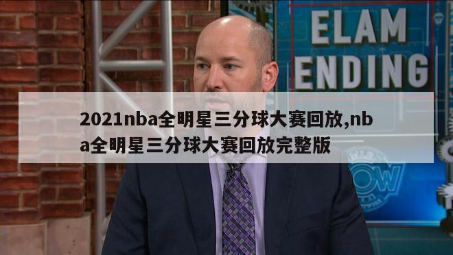 2021nba全明星三分球大赛回放,nba全明星三分球大赛回放完整版