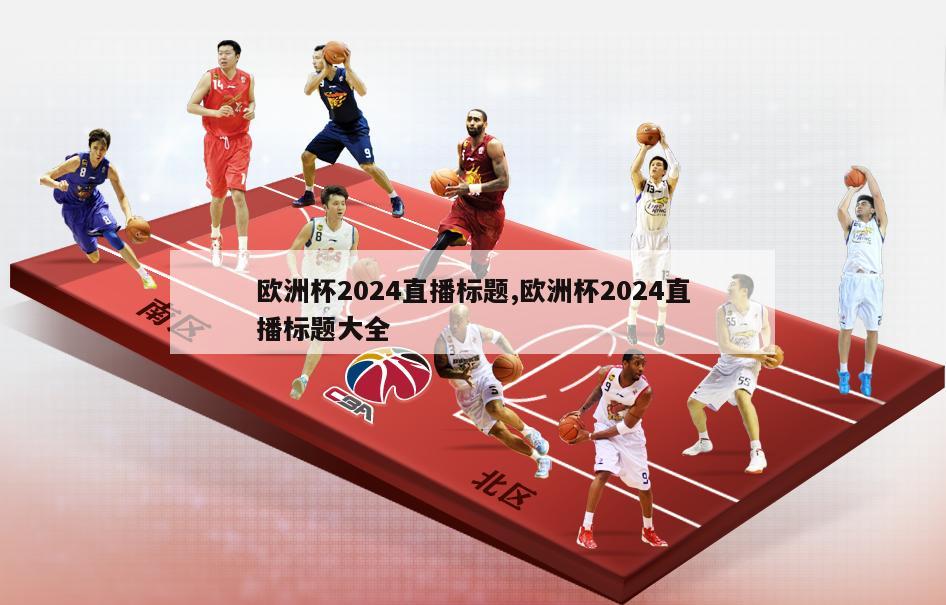 欧洲杯2024直播标题,欧洲杯2024直播标题大全