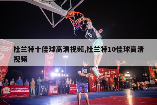 杜兰特十佳球高清视频,杜兰特10佳球高清视频