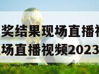 澳门六开彩开奖结果现场直播视频,澳门六开彩开奖结果现场直播视频2023