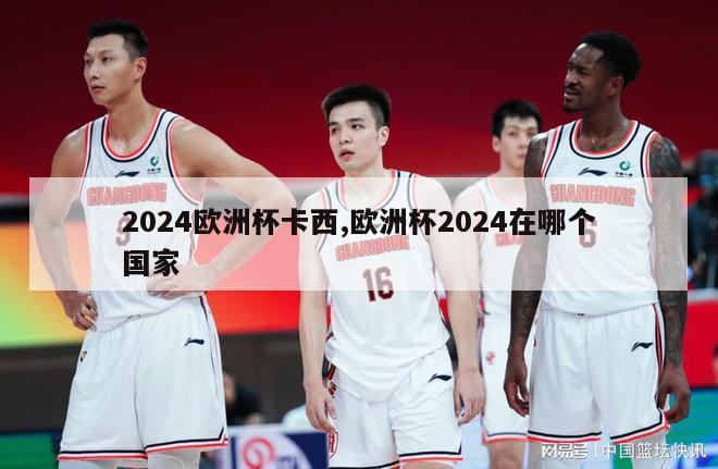 2024欧洲杯卡西,欧洲杯2024在哪个国家