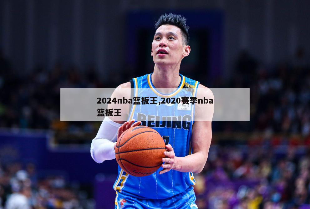 2024nba篮板王,2020赛季nba篮板王