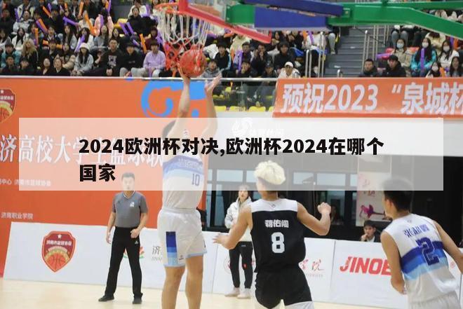 2024欧洲杯对决,欧洲杯2024在哪个国家