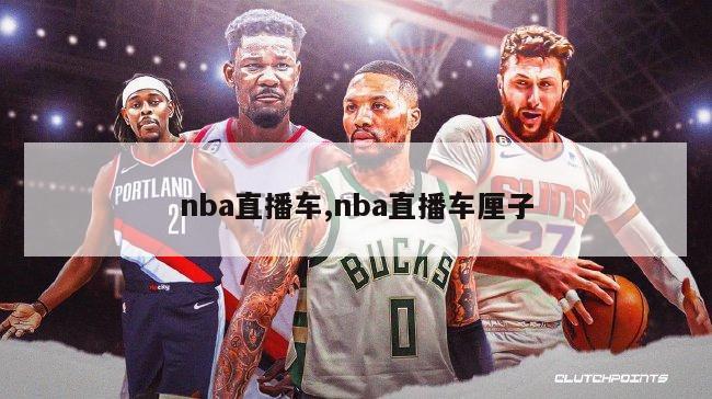 nba直播车,nba直播车厘子