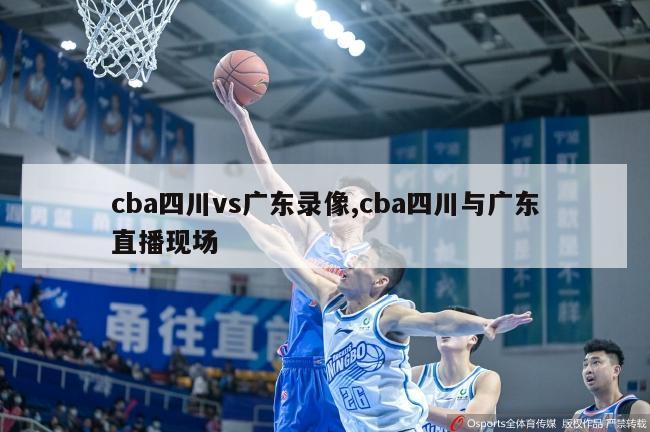 cba四川vs广东录像,cba四川与广东直播现场