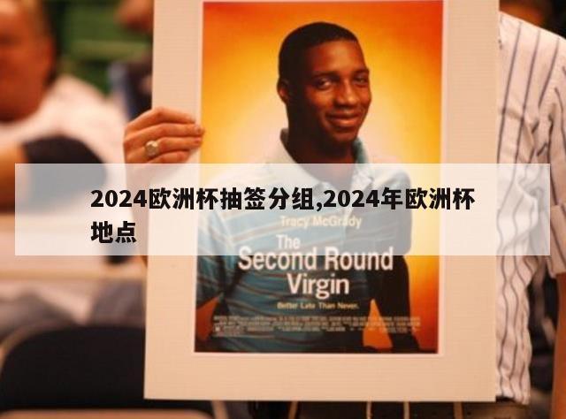 2024欧洲杯抽签分组,2024年欧洲杯地点