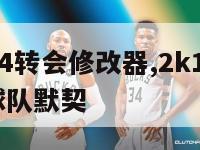 nba2k14转会修改器,2k14修改器怎么改球队默契