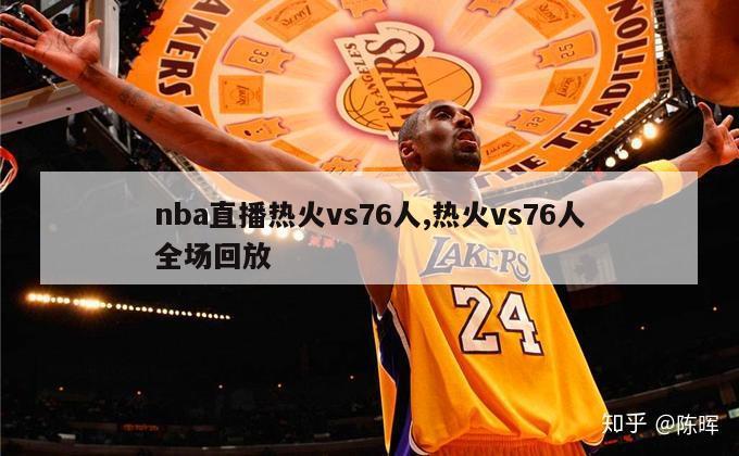 nba直播热火vs76人,热火vs76人全场回放