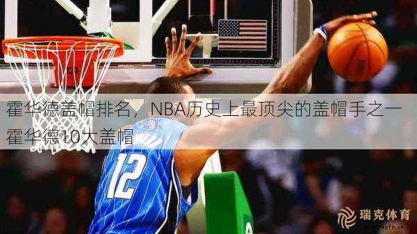 霍华德盖帽排名，NBA历史上最顶尖的盖帽手之一  霍华德10大盖帽