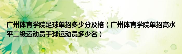 广州体育学院足球单招多少分及格（广州体育学院单招高水平二级运动员手球运动员多少名）