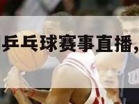 最近体育新闻乒乓球赛事直播,今天最新体育新闻乒乓球