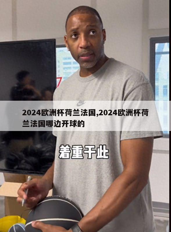 2024欧洲杯荷兰法国,2024欧洲杯荷兰法国哪边开球的