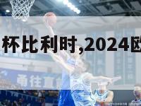 2024欧洲杯比利时,2024欧洲杯比利时战绩