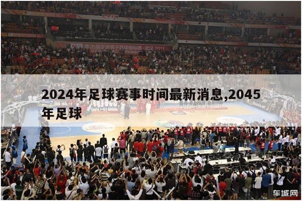 2024年足球赛事时间最新消息,2045年足球