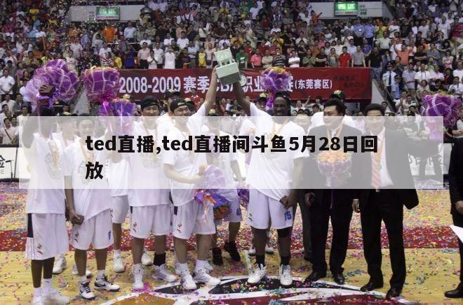 ted直播,ted直播间斗鱼5月28日回放