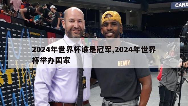 2024年世界杯谁是冠军,2024年世界杯举办国家