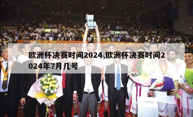 欧洲杯决赛时间2024,欧洲杯决赛时间2024年7月几号