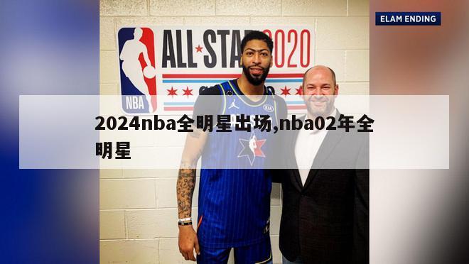 2024nba全明星出场,nba02年全明星