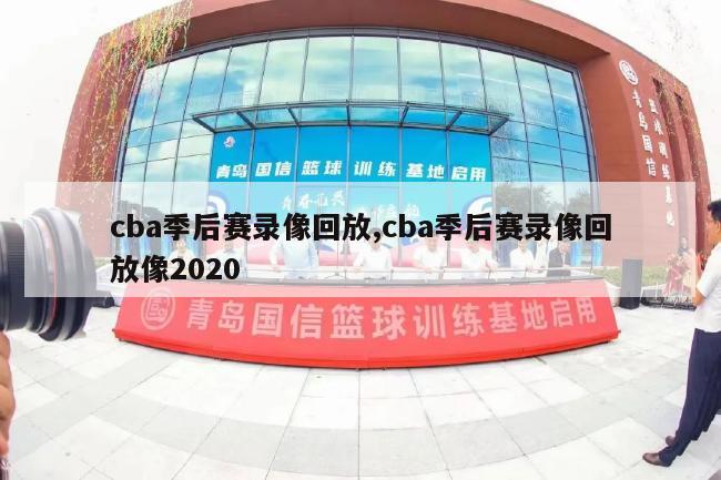 cba季后赛录像回放,cba季后赛录像回放像2020