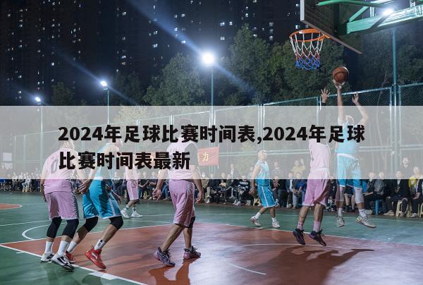 2024年足球比赛时间表,2024年足球比赛时间表最新