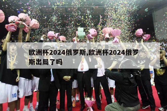 欧洲杯2024俄罗斯,欧洲杯2024俄罗斯出局了吗