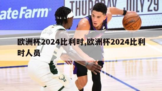 欧洲杯2024比利时,欧洲杯2024比利时人员