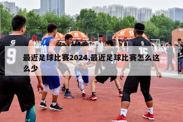 最近足球比赛2024,最近足球比赛怎么这么少