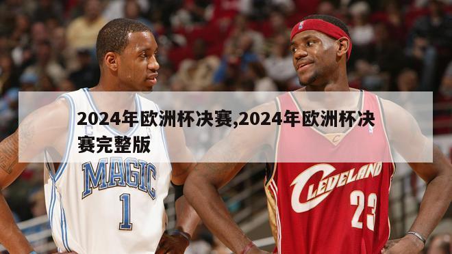 2024年欧洲杯决赛,2024年欧洲杯决赛完整版