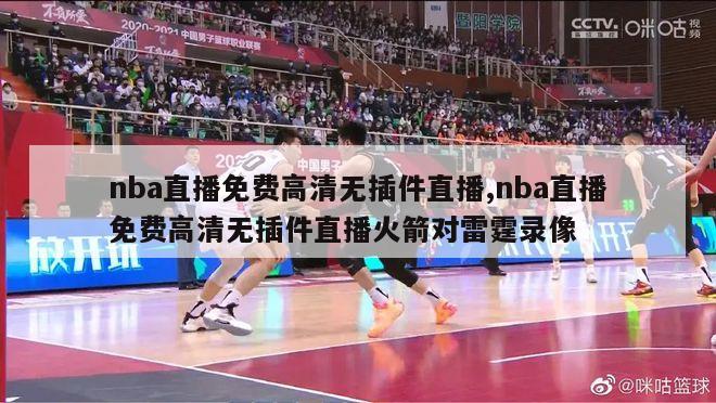 nba直播免费高清无插件直播,nba直播免费高清无插件直播火箭对雷霆录像