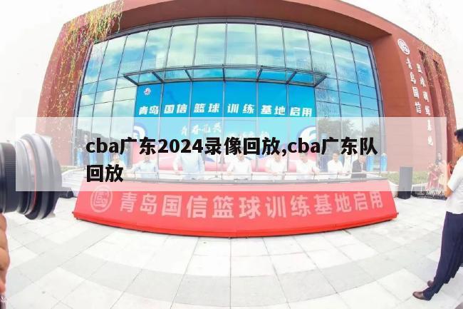 cba广东2024录像回放,cba广东队回放