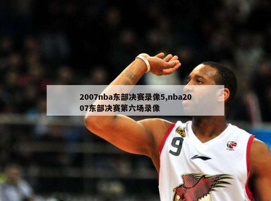 2007nba东部决赛录像5,nba2007东部决赛第六场录像