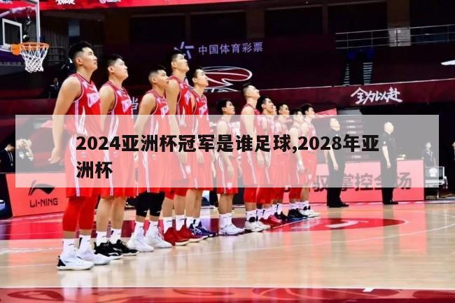 2024亚洲杯冠军是谁足球,2028年亚洲杯